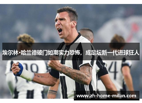 埃尔林·哈兰德破门如潮实力恐怖，成足坛新一代进球狂人