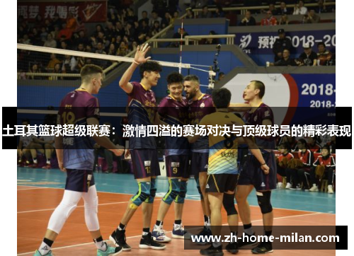 土耳其篮球超级联赛：激情四溢的赛场对决与顶级球员的精彩表现