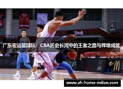 广东宏远篮球队：CBA历史长河中的王者之路与辉煌成就