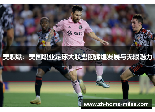 美职联：美国职业足球大联盟的辉煌发展与无限魅力