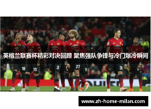 英格兰联赛杯精彩对决回顾 聚焦强队争锋与冷门爆冷瞬间