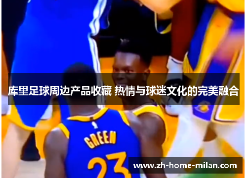库里足球周边产品收藏 热情与球迷文化的完美融合