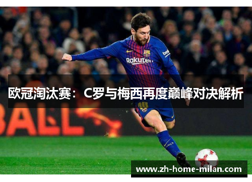 欧冠淘汰赛：C罗与梅西再度巅峰对决解析