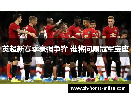 英超新赛季豪强争锋 谁将问鼎冠军宝座