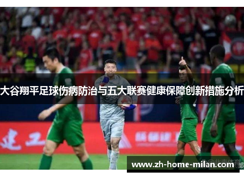 大谷翔平足球伤病防治与五大联赛健康保障创新措施分析