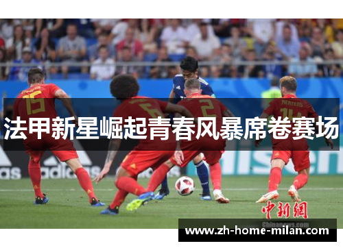 法甲新星崛起青春风暴席卷赛场