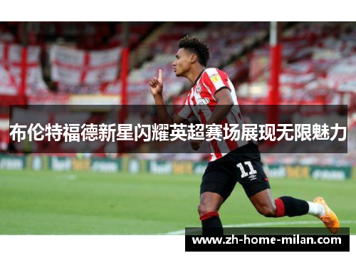 布伦特福德新星闪耀英超赛场展现无限魅力
