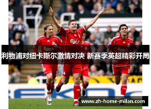 利物浦对纽卡斯尔激情对决 新赛季英超精彩开局
