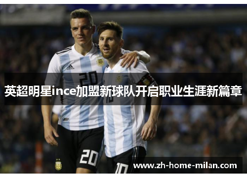 英超明星ince加盟新球队开启职业生涯新篇章