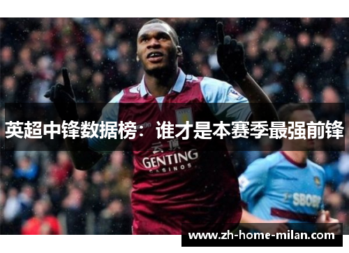 英超中锋数据榜：谁才是本赛季最强前锋