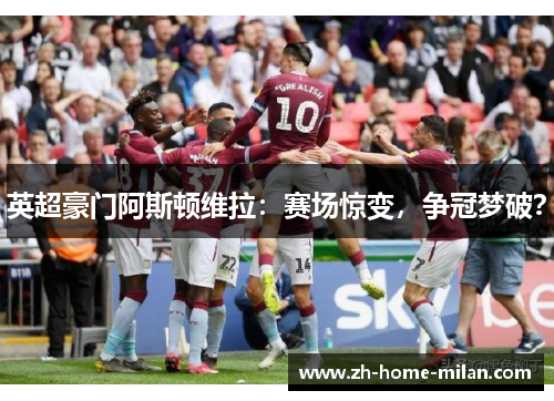 英超豪门阿斯顿维拉：赛场惊变，争冠梦破？