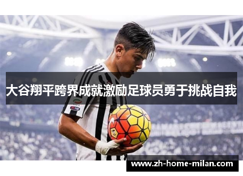 大谷翔平跨界成就激励足球员勇于挑战自我