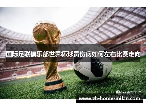 国际足联俱乐部世界杯球员伤病如何左右比赛走向