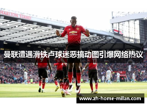 曼联遭遇滑铁卢球迷恶搞动图引爆网络热议