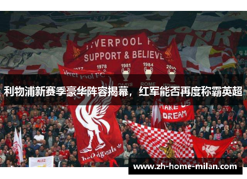 利物浦新赛季豪华阵容揭幕，红军能否再度称霸英超