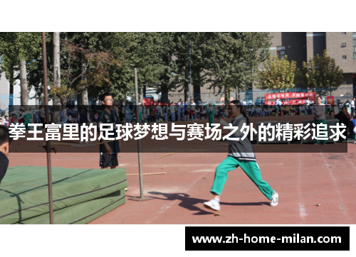 拳王富里的足球梦想与赛场之外的精彩追求